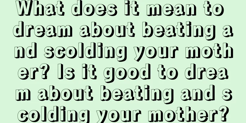 What does it mean to dream about beating and scolding your mother? Is it good to dream about beating and scolding your mother?