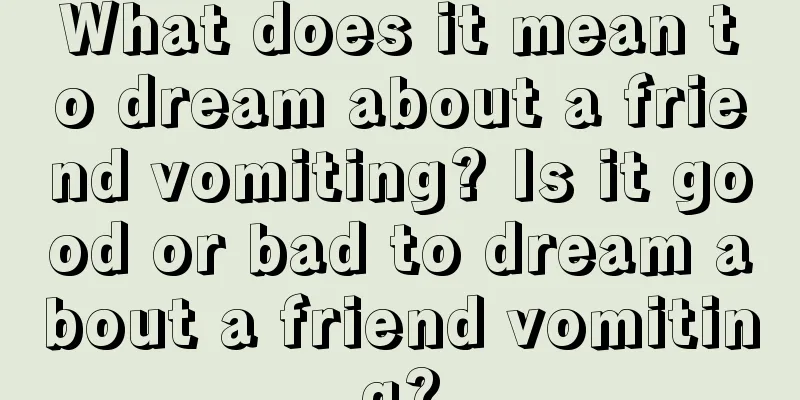 What does it mean to dream about a friend vomiting? Is it good or bad to dream about a friend vomiting?