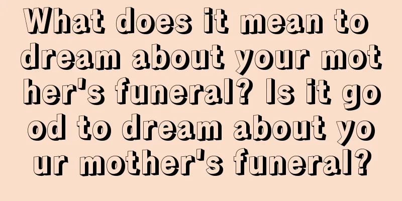 What does it mean to dream about your mother's funeral? Is it good to dream about your mother's funeral?