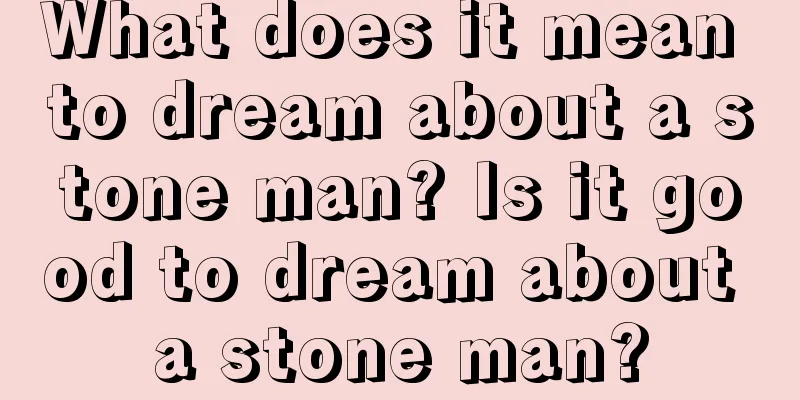 What does it mean to dream about a stone man? Is it good to dream about a stone man?