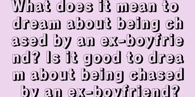 What does it mean to dream about being chased by an ex-boyfriend? Is it good to dream about being chased by an ex-boyfriend?