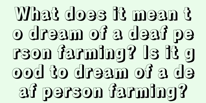 What does it mean to dream of a deaf person farming? Is it good to dream of a deaf person farming?