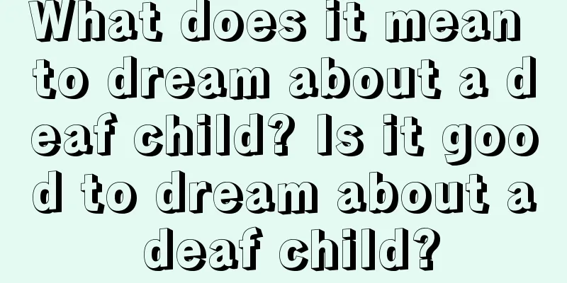 What does it mean to dream about a deaf child? Is it good to dream about a deaf child?