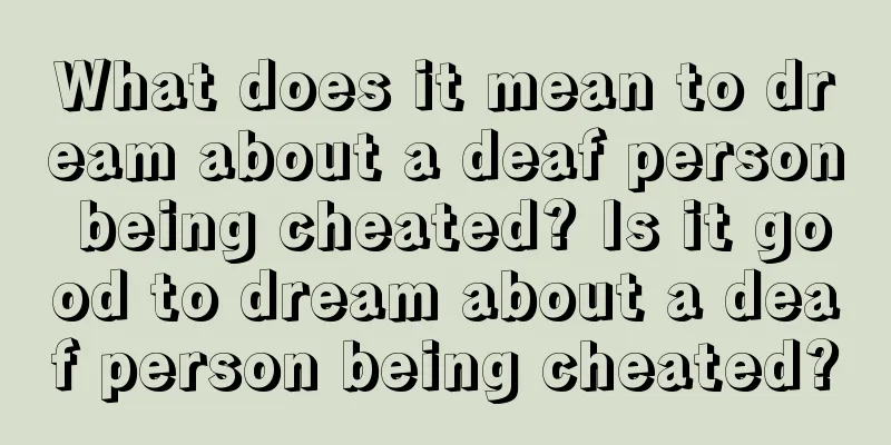 What does it mean to dream about a deaf person being cheated? Is it good to dream about a deaf person being cheated?