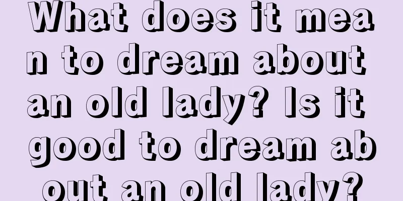 What does it mean to dream about an old lady? Is it good to dream about an old lady?