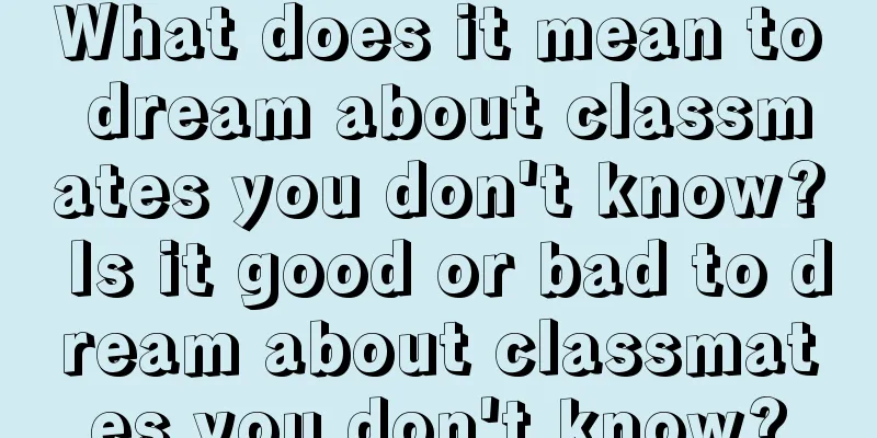 What does it mean to dream about classmates you don't know? Is it good or bad to dream about classmates you don't know?