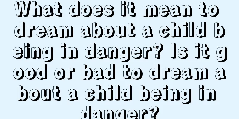 What does it mean to dream about a child being in danger? Is it good or bad to dream about a child being in danger?