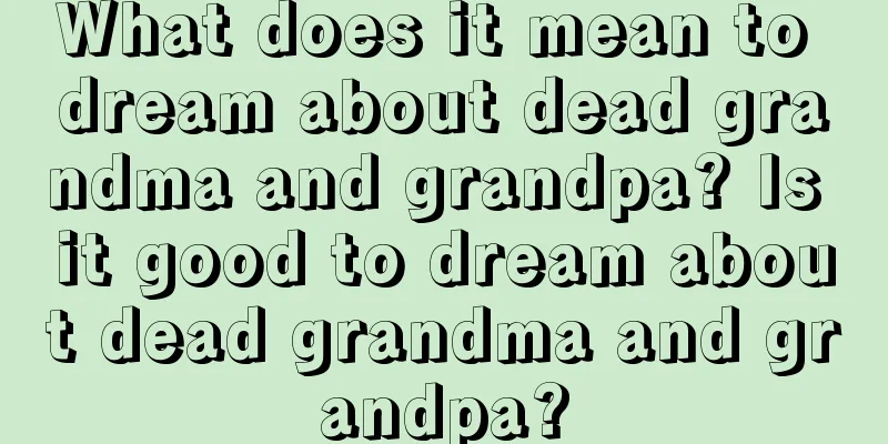 What does it mean to dream about dead grandma and grandpa? Is it good to dream about dead grandma and grandpa?