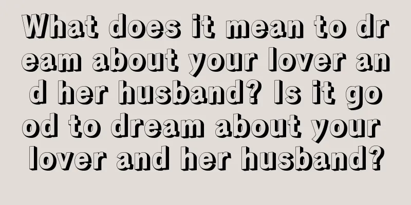 What does it mean to dream about your lover and her husband? Is it good to dream about your lover and her husband?