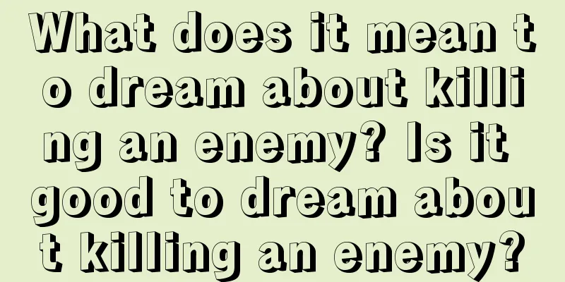 What does it mean to dream about killing an enemy? Is it good to dream about killing an enemy?