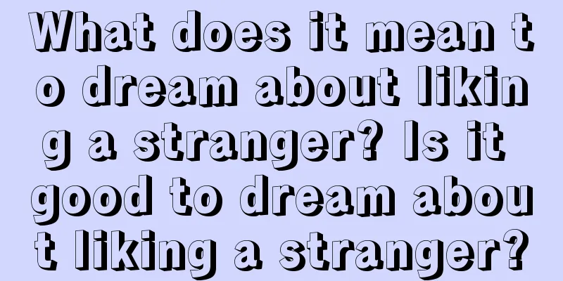 What does it mean to dream about liking a stranger? Is it good to dream about liking a stranger?