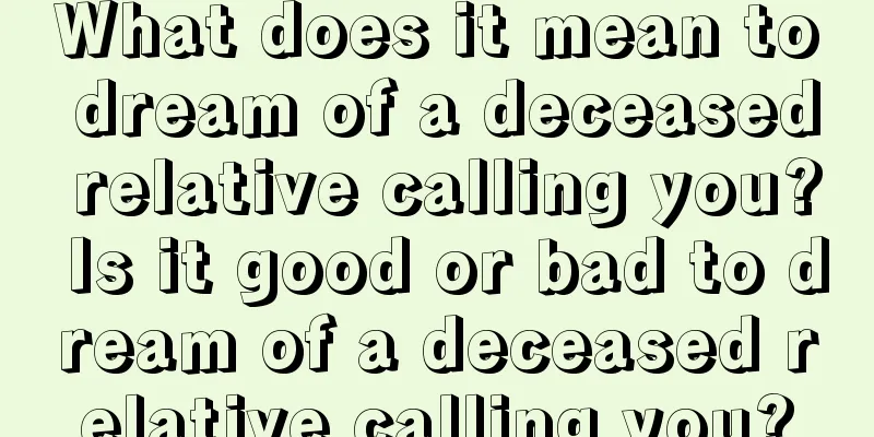 What does it mean to dream of a deceased relative calling you? Is it good or bad to dream of a deceased relative calling you?