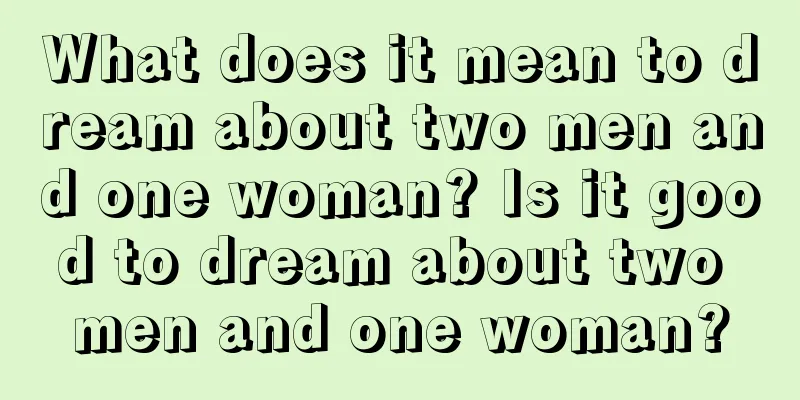 What does it mean to dream about two men and one woman? Is it good to dream about two men and one woman?