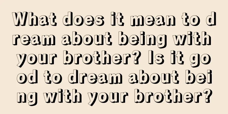 What does it mean to dream about being with your brother? Is it good to dream about being with your brother?