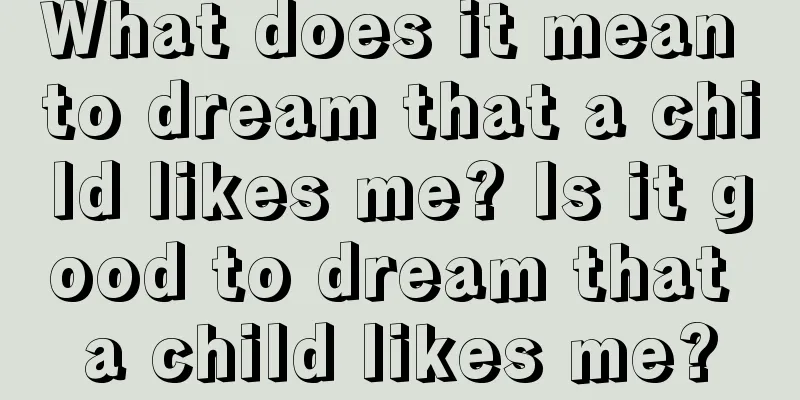 What does it mean to dream that a child likes me? Is it good to dream that a child likes me?