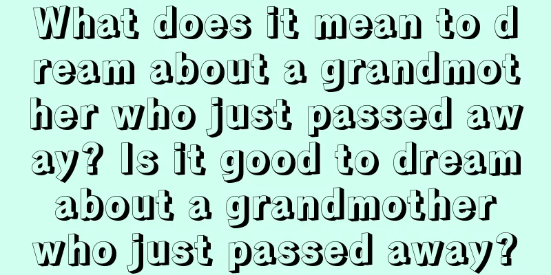 What does it mean to dream about a grandmother who just passed away? Is it good to dream about a grandmother who just passed away?