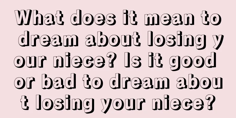 What does it mean to dream about losing your niece? Is it good or bad to dream about losing your niece?