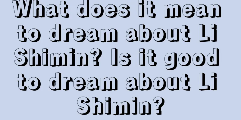 What does it mean to dream about Li Shimin? Is it good to dream about Li Shimin?