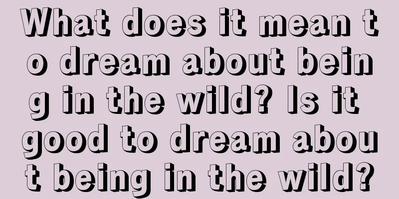 What does it mean to dream about being in the wild? Is it good to dream about being in the wild?