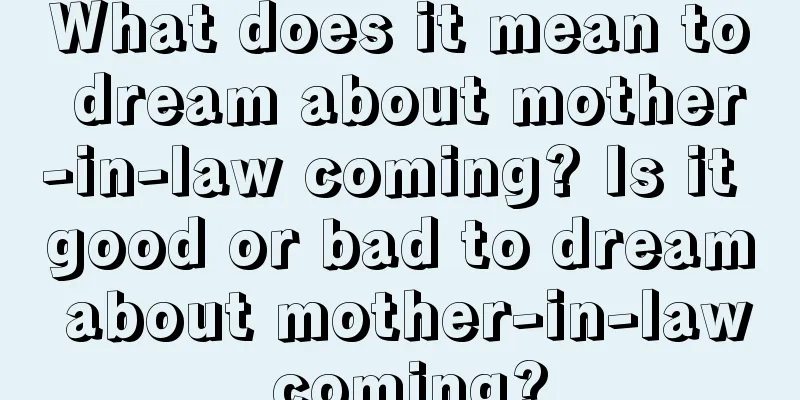 What does it mean to dream about mother-in-law coming? Is it good or bad to dream about mother-in-law coming?