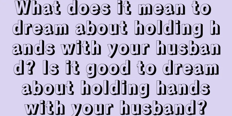 What does it mean to dream about holding hands with your husband? Is it good to dream about holding hands with your husband?