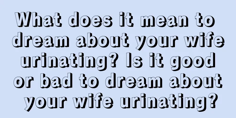 What does it mean to dream about your wife urinating? Is it good or bad to dream about your wife urinating?