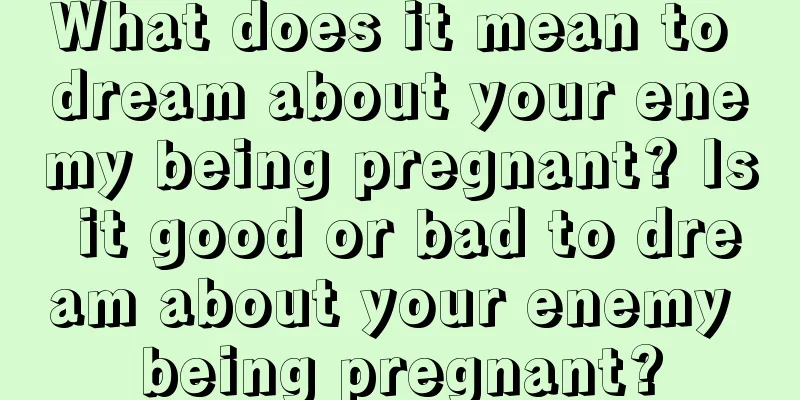 What does it mean to dream about your enemy being pregnant? Is it good or bad to dream about your enemy being pregnant?