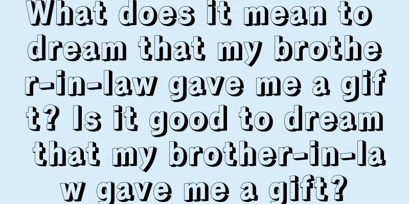 What does it mean to dream that my brother-in-law gave me a gift? Is it good to dream that my brother-in-law gave me a gift?