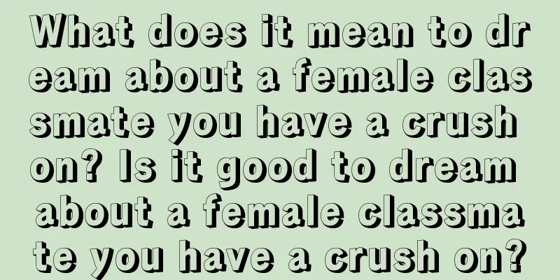 What does it mean to dream about a female classmate you have a crush on? Is it good to dream about a female classmate you have a crush on?