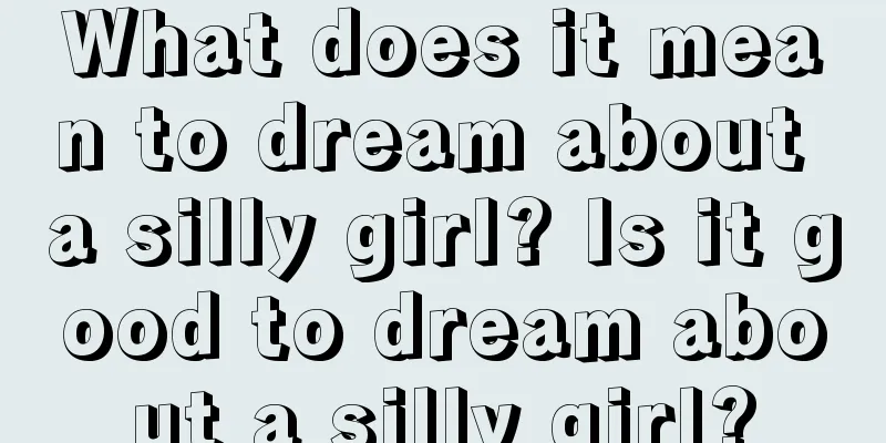 What does it mean to dream about a silly girl? Is it good to dream about a silly girl?