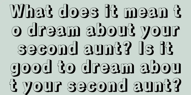 What does it mean to dream about your second aunt? Is it good to dream about your second aunt?