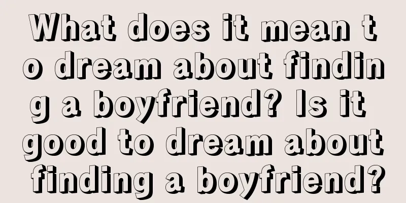 What does it mean to dream about finding a boyfriend? Is it good to dream about finding a boyfriend?