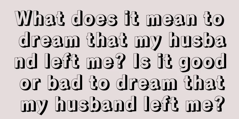 What does it mean to dream that my husband left me? Is it good or bad to dream that my husband left me?