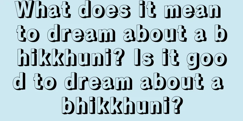 What does it mean to dream about a bhikkhuni? Is it good to dream about a bhikkhuni?