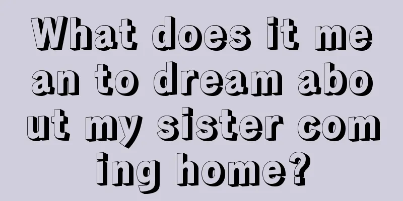 What does it mean to dream about my sister coming home?