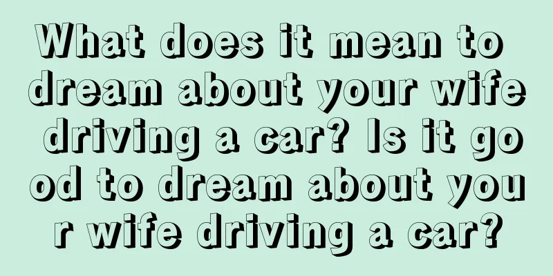 What does it mean to dream about your wife driving a car? Is it good to dream about your wife driving a car?