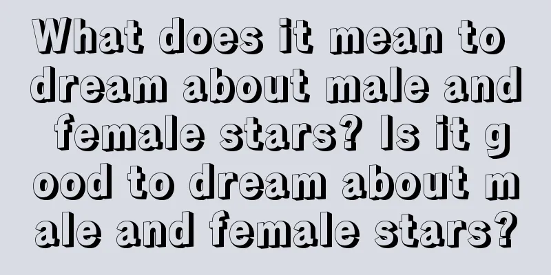 What does it mean to dream about male and female stars? Is it good to dream about male and female stars?