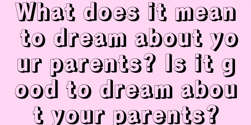 What does it mean to dream about your parents? Is it good to dream about your parents?