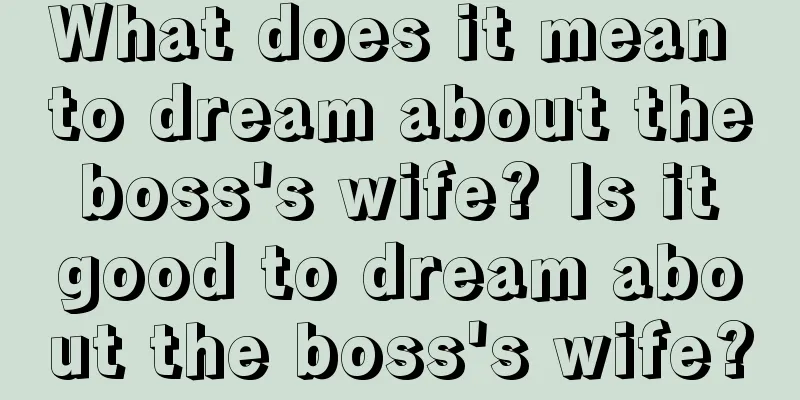 What does it mean to dream about the boss's wife? Is it good to dream about the boss's wife?