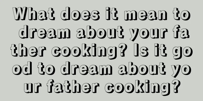 What does it mean to dream about your father cooking? Is it good to dream about your father cooking?