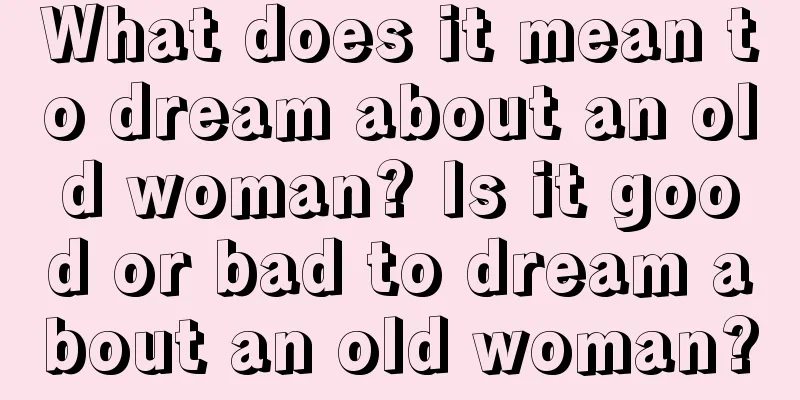 What does it mean to dream about an old woman? Is it good or bad to dream about an old woman?