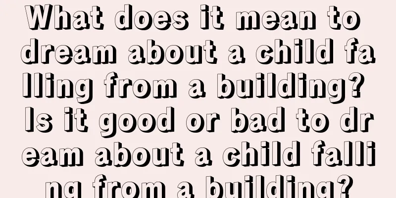 What does it mean to dream about a child falling from a building? Is it good or bad to dream about a child falling from a building?