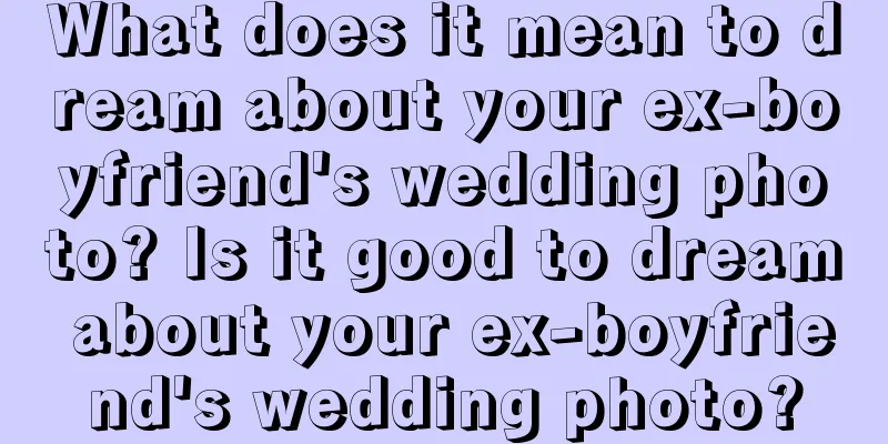 What does it mean to dream about your ex-boyfriend's wedding photo? Is it good to dream about your ex-boyfriend's wedding photo?