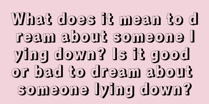 What does it mean to dream about someone lying down? Is it good or bad to dream about someone lying down?