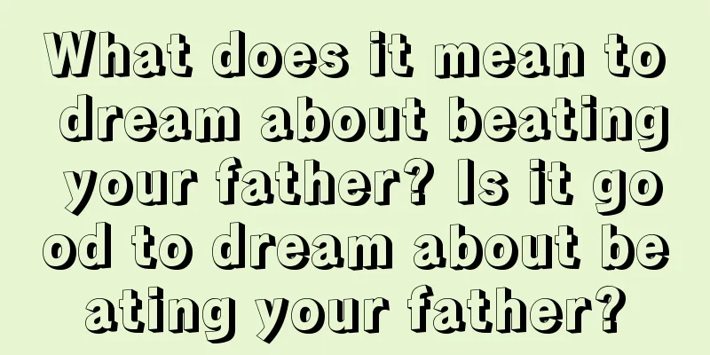 What does it mean to dream about beating your father? Is it good to dream about beating your father?