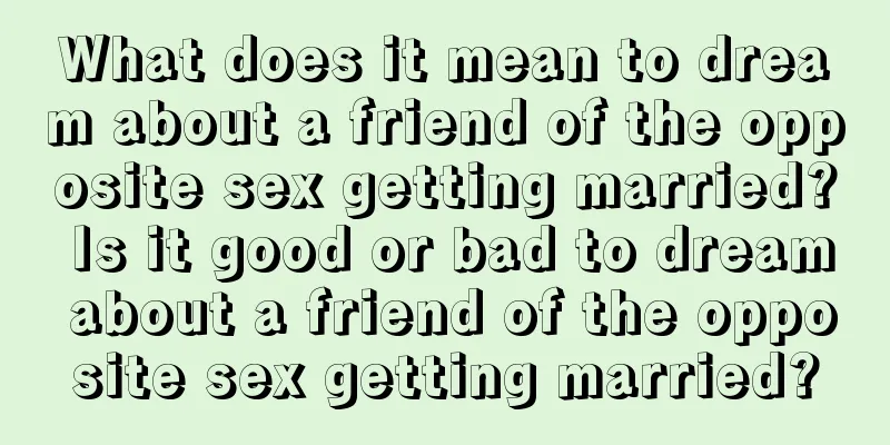 What does it mean to dream about a friend of the opposite sex getting married? Is it good or bad to dream about a friend of the opposite sex getting married?