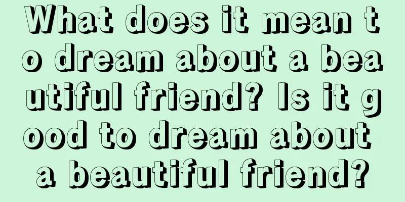 What does it mean to dream about a beautiful friend? Is it good to dream about a beautiful friend?