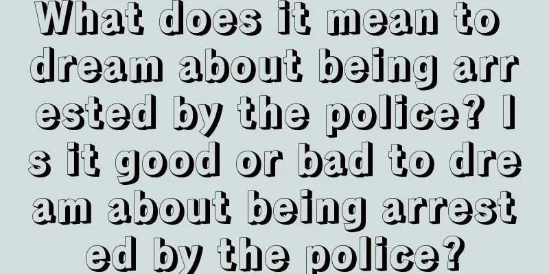 What does it mean to dream about being arrested by the police? Is it good or bad to dream about being arrested by the police?