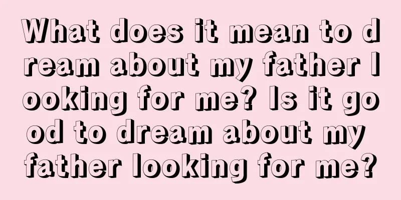 What does it mean to dream about my father looking for me? Is it good to dream about my father looking for me?