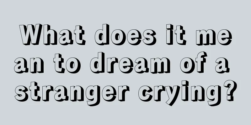 What does it mean to dream of a stranger crying?